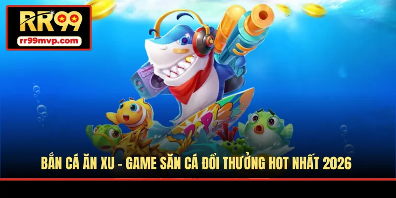 Bắn Cá Ăn Xu - Game Săn Cá Đổi Thưởng Hot Nhất 2026