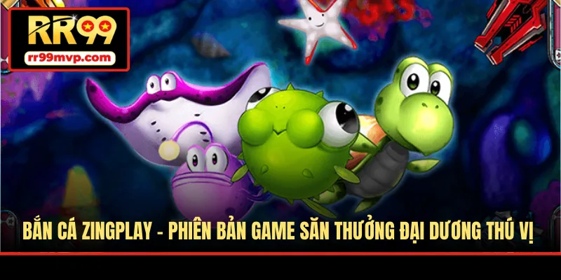 Bắn Cá Zingplay - Phiên Bản Game Săn Thưởng Đại Dương Thú Vị