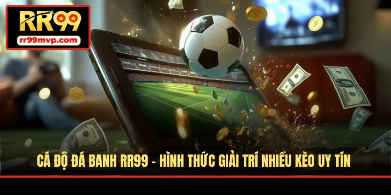 Cá Độ Đá Banh RR99 - Hình Thức Giải Trí Nhiều Kèo Uy Tín