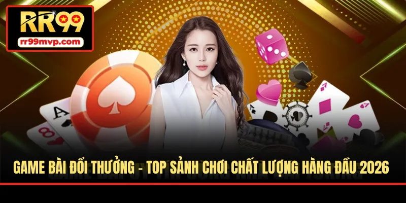 Game Bài Đổi Thưởng - Top Sảnh Chơi Chất Lượng Hàng Đầu 2026