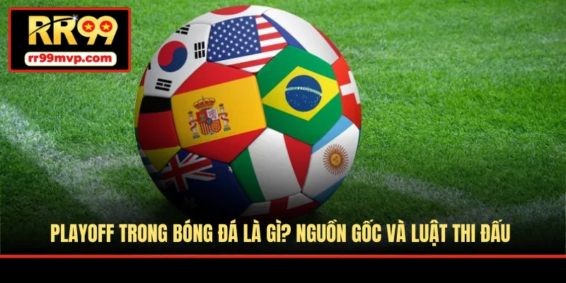 Playoff Trong Bóng Đá Là Gì? Nguồn Gốc Và Luật Thi Đấu
