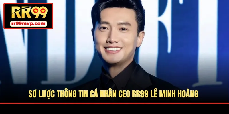 Sơ lược thông tin cá nhân CEO RR99 Lê Minh Hoàng