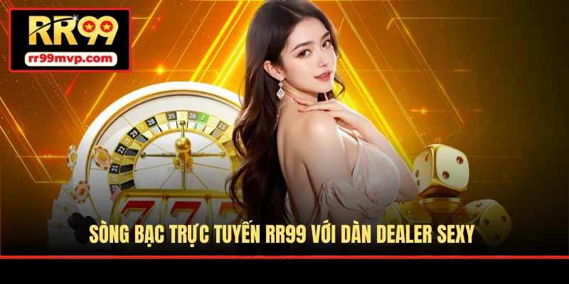 Sòng bạc trực tuyến RR99 với dàn dealer sexy