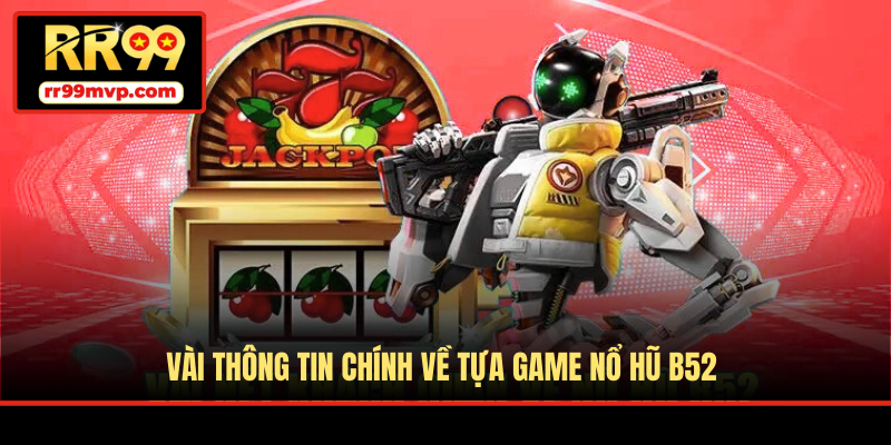 Vài thông tin chính về tựa game Nổ Hũ B52